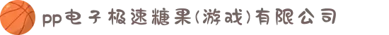 pp电子极速糖果(游戏)有限公司